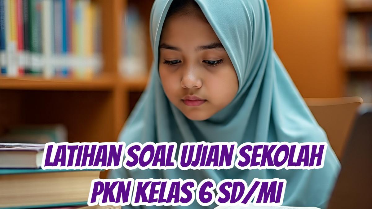 Siap Hadapi Ujian Sekolah PKN Inilah Latihan Soalnya untuk Kelas 6 SD