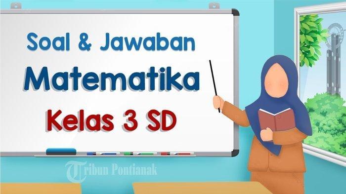 40 Soal Penilaian Akhir Semester Matematika Kelas 3 SD MI dan Kunci